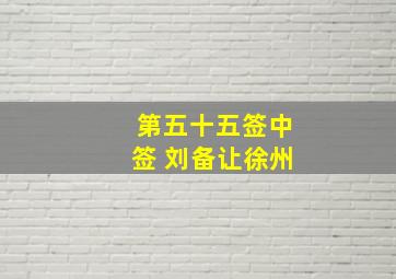 第五十五签中签 刘备让徐州